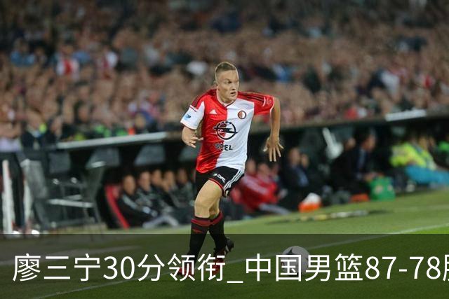 廖三宁30分领衔 中国男篮87-78胜沙特挺进亚运四强